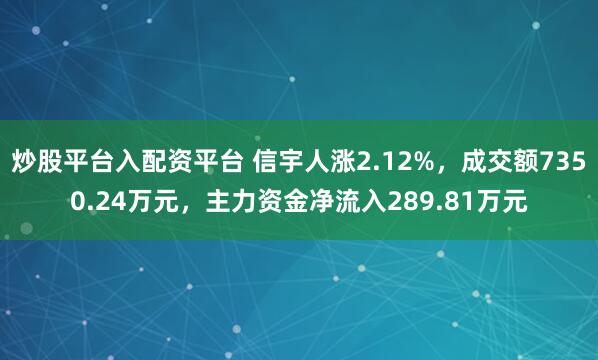 炒股平台入配资平台 信宇人涨2.12%，成交额7350.24万元，主力资金净流入289.81万元