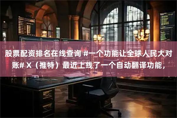 股票配资排名在线查询 #一个功能让全球人民大对账# X（推特）最近上线了一个自动翻译功能，